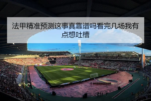 法甲精准预测这事真靠谱吗看完几场我有点想吐槽