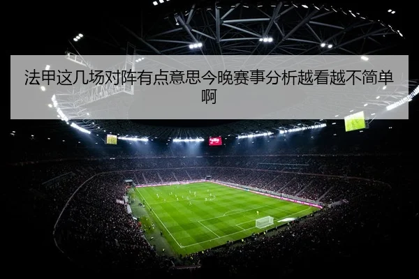 法甲这几场对阵有点意思今晚赛事分析越看越不简单啊