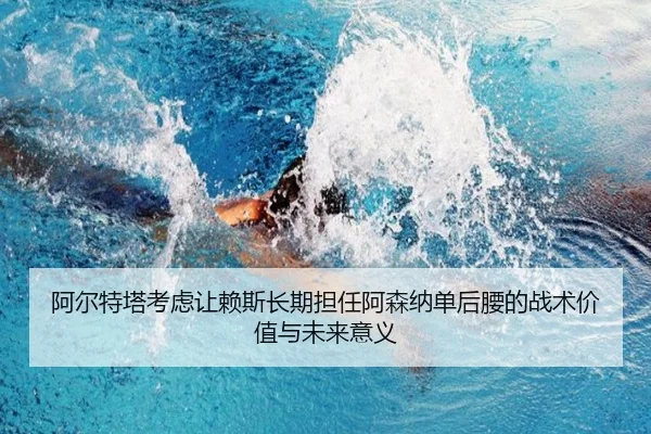 阿尔特塔考虑让赖斯长期担任阿森纳单后腰的战术价值与未来意义 - kaiyun