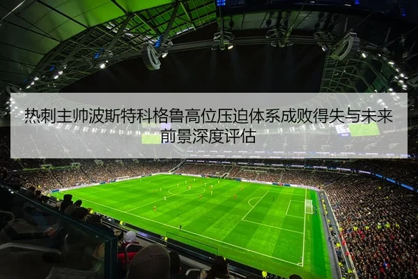 热刺主帅波斯特科格鲁高位压迫体系成败得失与未来前景深度评估 - kaiyun