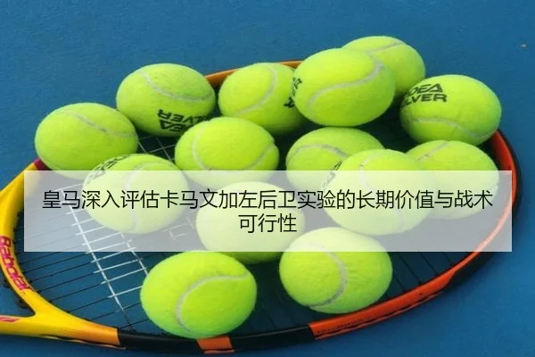 皇马深入评估卡马文加左后卫实验的长期价值与战术可行性 - kaiyun