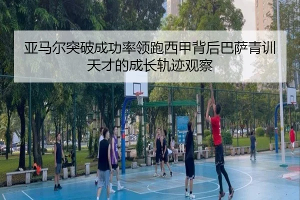 亚马尔突破成功率领跑西甲背后巴萨青训天才的成长轨迹观察 - kaiyun