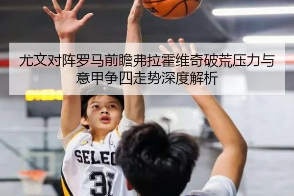 尤文对阵罗马前瞻弗拉霍维奇破荒压力与意甲争四走势深度解析 | kaiyun