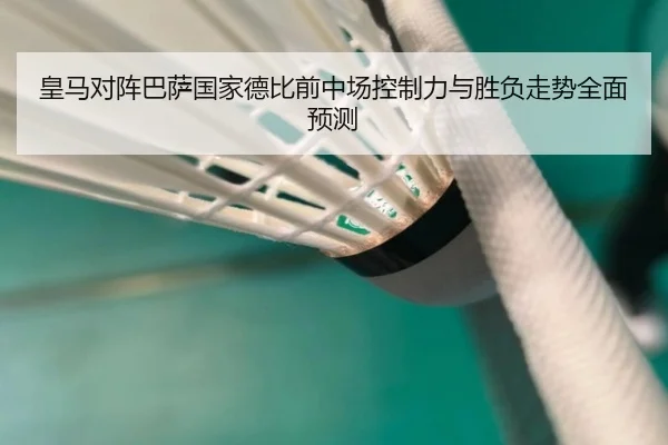 皇马对阵巴萨国家德比前中场控制力与胜负走势全面预测 - kaiyun