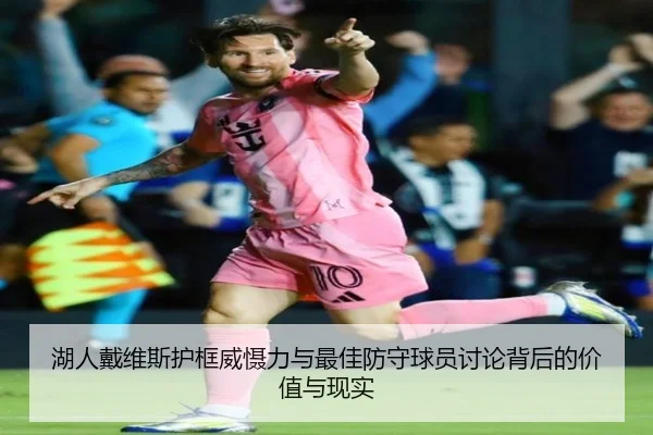 湖人戴维斯护框威慑力与最佳防守球员讨论背后的价值与现实 - kaiyun