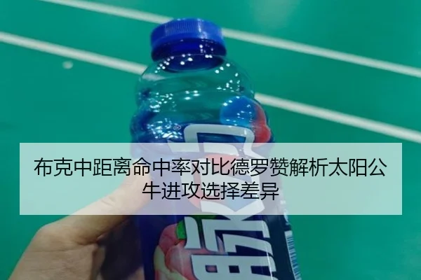 布克中距离命中率对比德罗赞解析太阳公牛进攻选择差异
